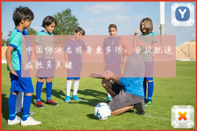 中国仰泳名将身兼多项，分段配速成胜负关键