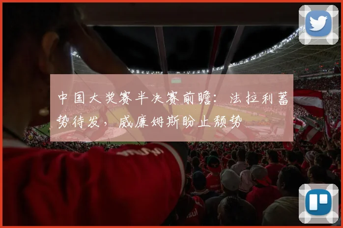 中国大奖赛半决赛前瞻：法拉利蓄势待发，威廉姆斯盼止颓势