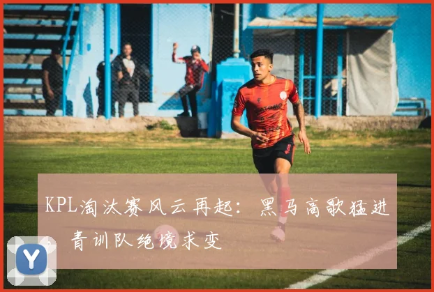 KPL淘汰赛风云再起：黑马高歌猛进，青训队绝境求变