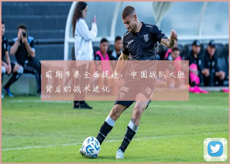 前期节奏全面提速，中国战队大胜背后的战术进化